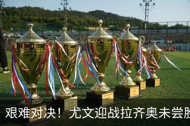 艰难对决！尤文迎战拉齐奥未尝胜绩，过往交锋情况复杂