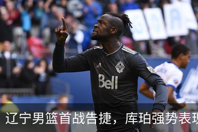 辽宁男篮首战告捷，库珀强势表现引领胜利，赵继伟成功转型为关键第六人
